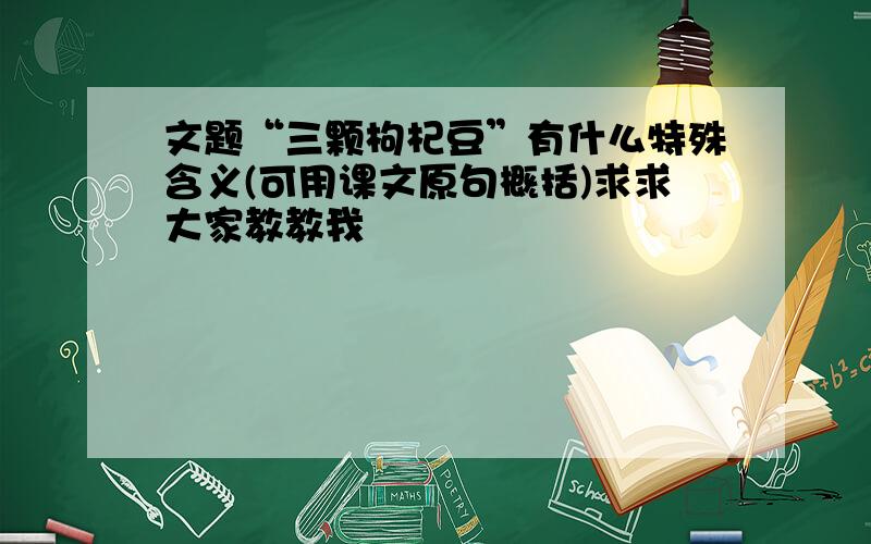 文题“三颗枸杞豆”有什么特殊含义(可用课文原句概括)求求大家教教我