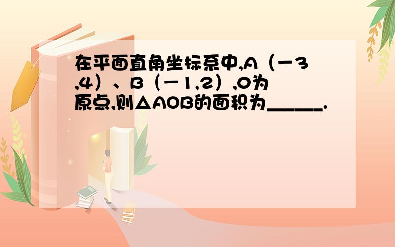 在平面直角坐标系中,A（－3,4）、B（－1,2）,0为原点,则△AOB的面积为______.