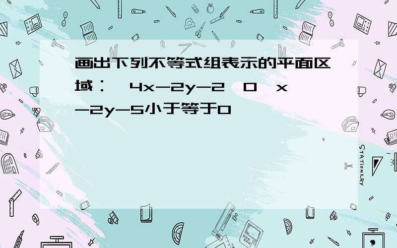 画出下列不等式组表示的平面区域：｛4x-2y-2>0,x-2y-5小于等于0｝