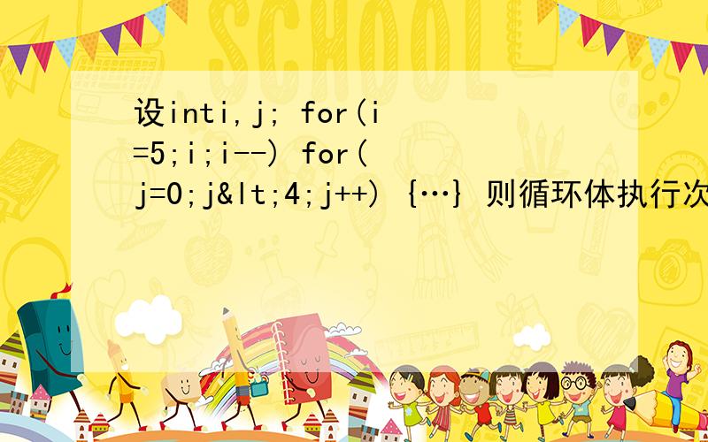 设inti,j; for(i=5;i;i--) for(j=0;j<4;j++) {…} 则循环体执行次数是________.