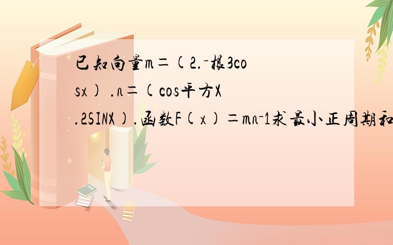 已知向量m＝(2.－根3cosx) .n＝(cos平方X.2SINX).函数F(x)＝mn－1求最小正周期和单调增区间 还求在区间负三分之拍到六分之拍闭区间的值域