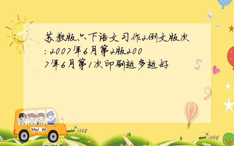 苏教版六下语文习作2例文版次：2007年6月第2版2007年6月第1次印刷越多越好