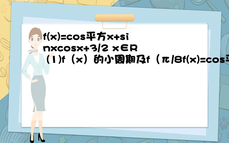 f(x)=cos平方x+sinxcosx+3/2 x∈R (1)f（x）的小周期及f（π/8f(x)=cos平方x+sinxcosx+3/2 x∈R (1)f（x）的小周期及f（π/8）的值 （2）求这个函数的单调递增区间