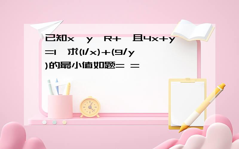 已知x,y∈R+,且4x+y=1,求(1/x)+(9/y)的最小值如题= =