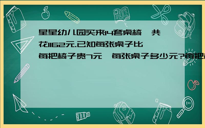 星星幼儿园买来14套桌椅,共花1162元.已知每张桌子比每把椅子贵7元,每张桌子多少元?每把椅子呢?