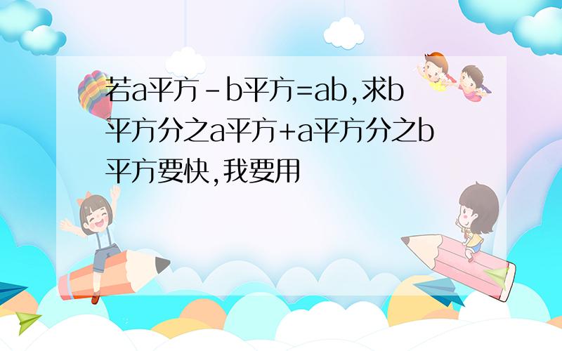 若a平方-b平方=ab,求b平方分之a平方+a平方分之b平方要快,我要用