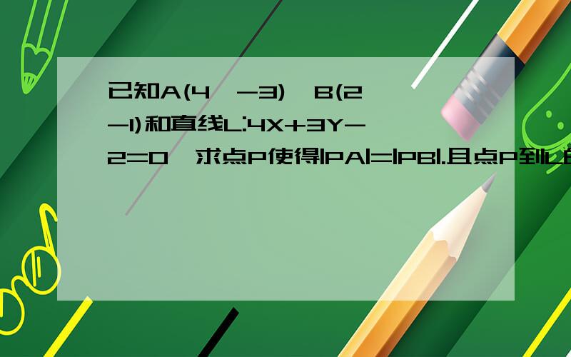 已知A(4,-3),B(2,-1)和直线L:4X+3Y-2=0,求点P使得|PA|=|PB|.且点P到L的距离等于2