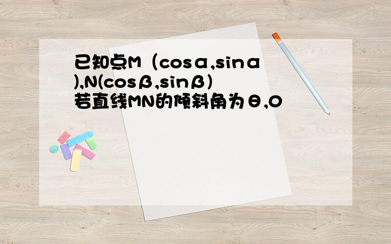 已知点M（cosα,sinα),N(cosβ,sinβ)若直线MN的倾斜角为θ,0