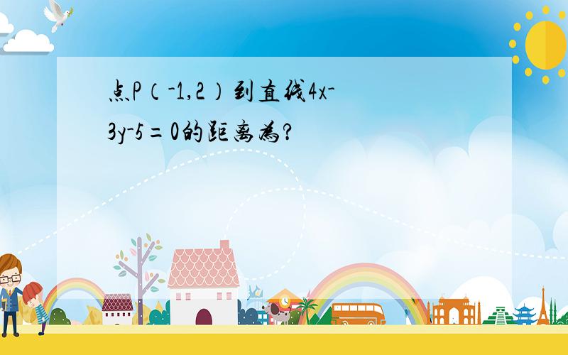 点P（-1,2）到直线4x-3y-5=0的距离为?