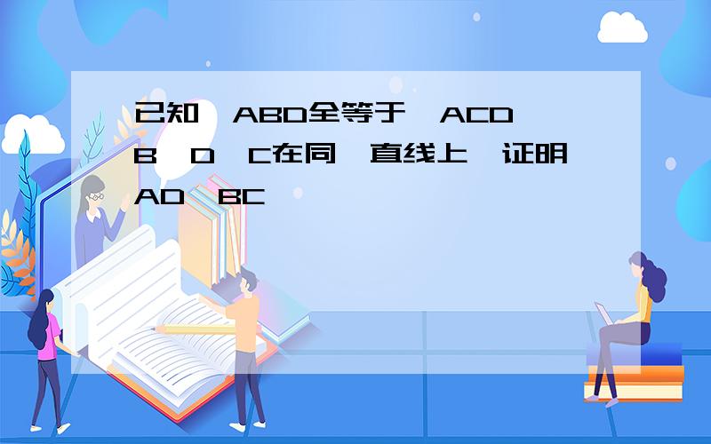 已知△ABD全等于△ACD,B、D、C在同一直线上,证明AD丄BC