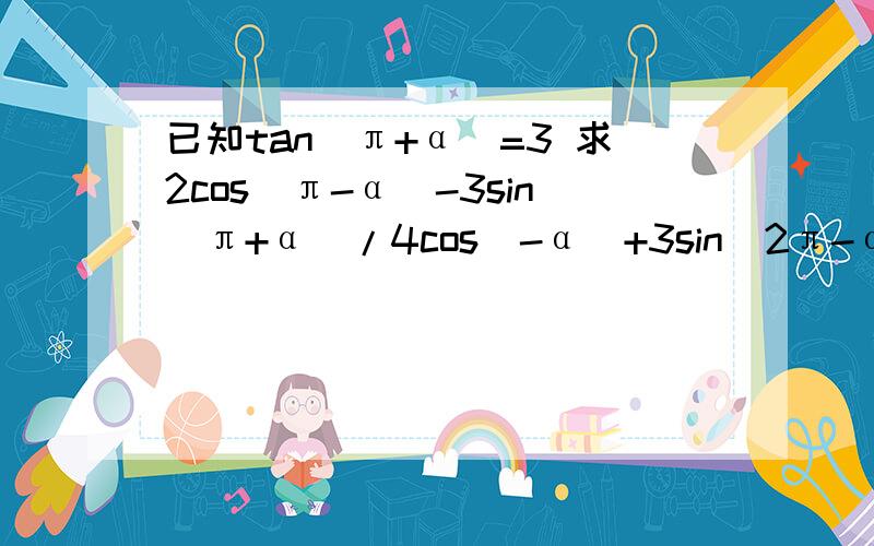 已知tan(π+α)=3 求2cos(π-α)-3sin(π+α)/4cos(-α)+3sin(2π-α)的值忘记咋做了 - -||呃……大家帮下忙 = =||