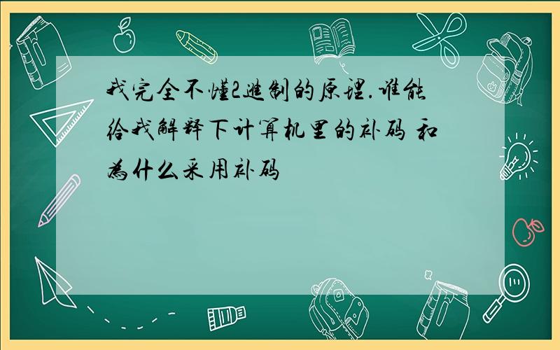 我完全不懂2进制的原理.谁能给我解释下计算机里的补码 和为什么采用补码