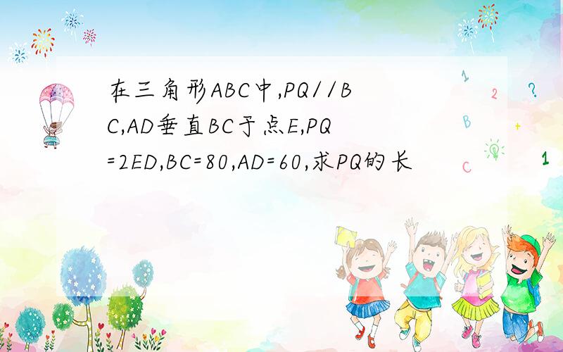 在三角形ABC中,PQ//BC,AD垂直BC于点E,PQ=2ED,BC=80,AD=60,求PQ的长