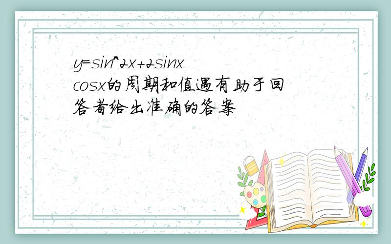 y=sin^2x+2sinxcosx的周期和值遇有助于回答者给出准确的答案