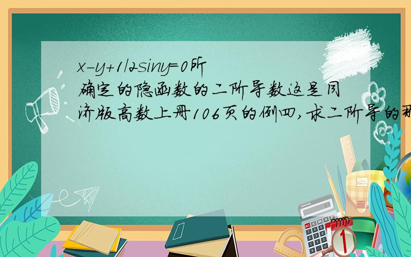 x-y+1/2siny=0所确定的隐函数的二阶导数这是同济版高数上册106页的例四,求二阶导的那步看不懂,