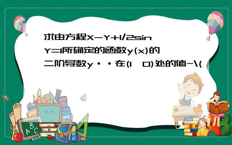 求由方程X-Y+1/2sinY=1所确定的函数y(x)的二阶导数y··在(1,0)处的值~\(≧▽≦)/~