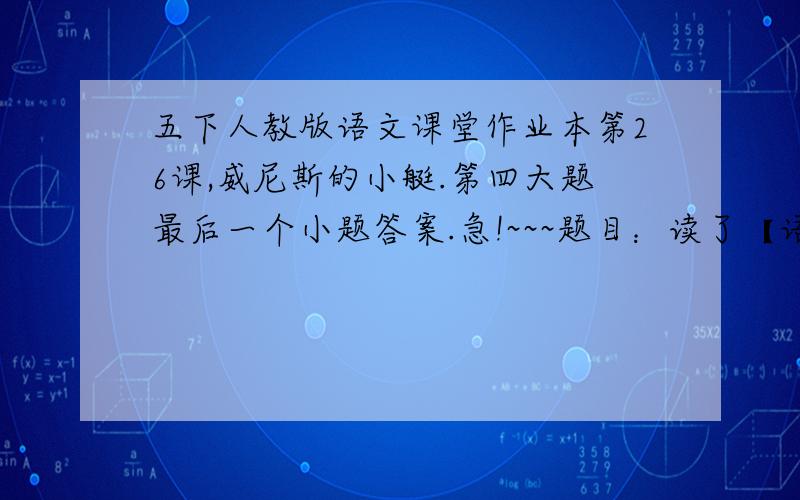 五下人教版语文课堂作业本第26课,威尼斯的小艇.第四大题最后一个小题答案.急!~~~题目：读了【语文书上第5、6段】,你发现小艇的动与静和什么密切相关?