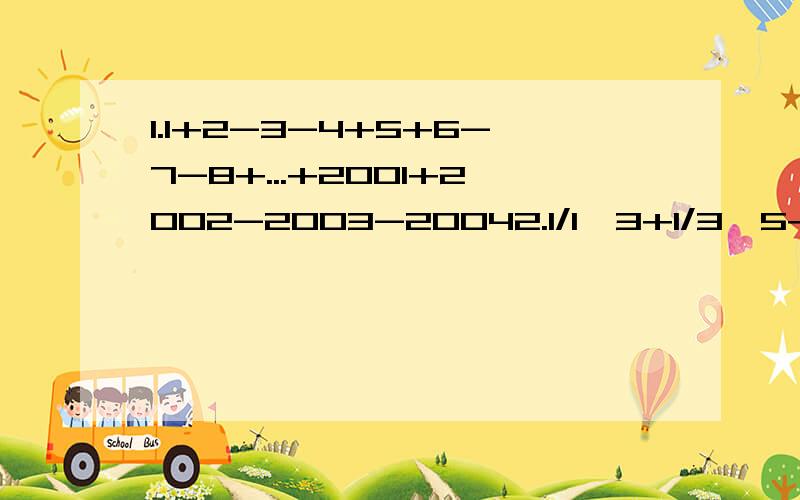 1.1+2-3-4+5+6-7-8+...+2001+2002-2003-20042.1/1×3+1/3×5+1/5×7+...+1/99×101埃及同中国一样,也是世界上著名的文明古国,他们一般只用分子为1的分数例如：用1/3+1/15表示2/5用1/4+1/7+1/28表示3/7等.现有90个埃及数