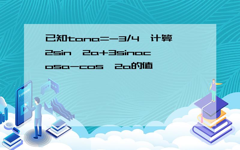 已知tana=-3/4,计算2sin^2a+3sinacosa-cos^2a的值