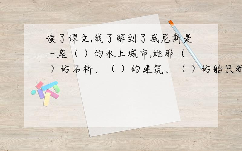 读了课文,我了解到了威尼斯是一座（ ）的水上城市,她那（ ）的石桥、（ ）的建筑、（ ）的船只都给我留下了深刻的印象,特别是（ ）的小艇,（ ）的船夫尤其使我难忘.填关联词