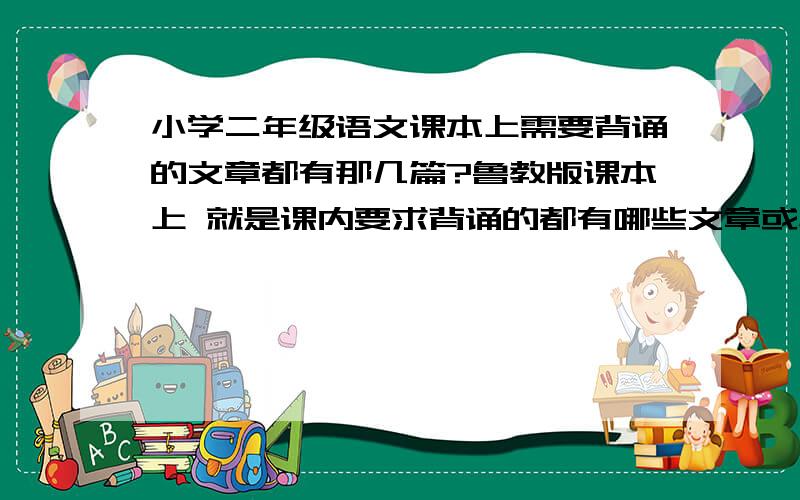 小学二年级语文课本上需要背诵的文章都有那几篇?鲁教版课本上 就是课内要求背诵的都有哪些文章或段落