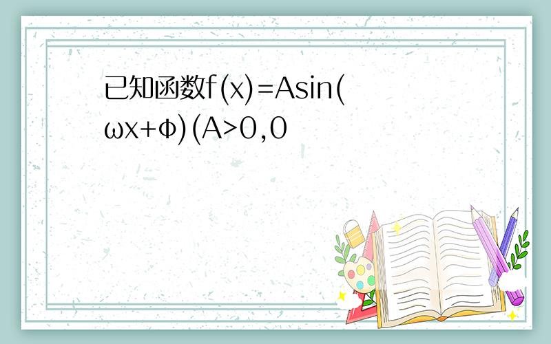 已知函数f(x)=Asin(ωx+φ)(A>0,0