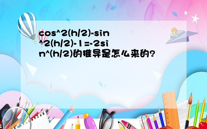 cos^2(h/2)-sin^2(h/2)-1=-2sin^(h/2)的推导是怎么来的?