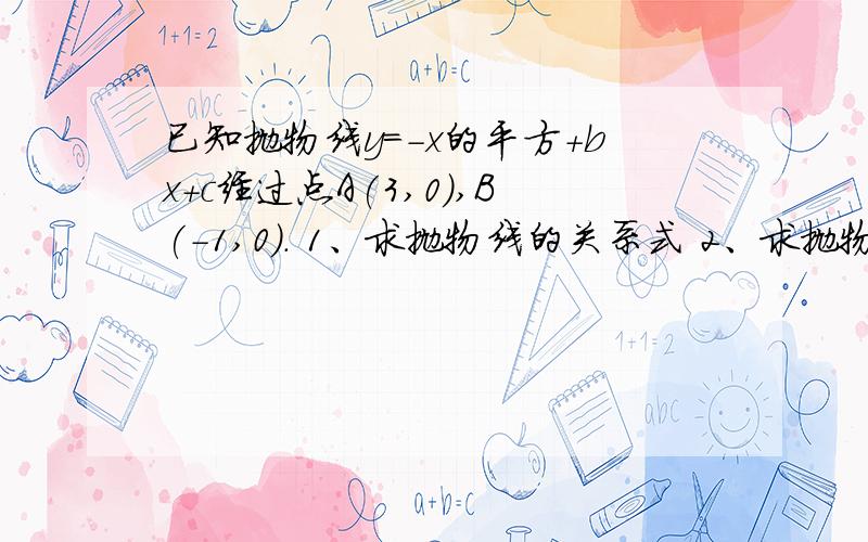 已知抛物线y=-x的平方+bx+c经过点A(3,0),B(-1,0). 1、求抛物线的关系式 2、求抛物线的顶点坐标 (要详细过程,请各位帮帮忙!)