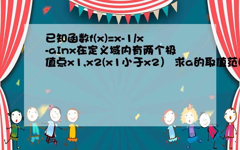 已知函数f(x)=x-1/x-aInx在定义域内有两个极值点x1,x2(x1小于x2） 求a的取值范围 求证f(x2)小于0