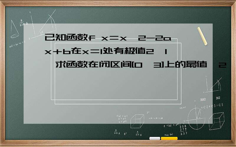 已知函数f x＝x^2-2ax＋b在x＝1处有极值2,1,求函数在闭区间[0,3]上的最值,2'求曲线y＝x^2－2ax＋b,y＝x＋3所围成的图形的面积