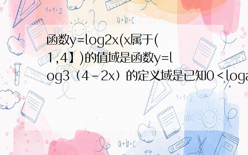 函数y=log2x(x属于(1,4】)的值域是函数y=log3（4-2x）的定义域是已知0＜loga2＜logb2,则a,b的大小关系是