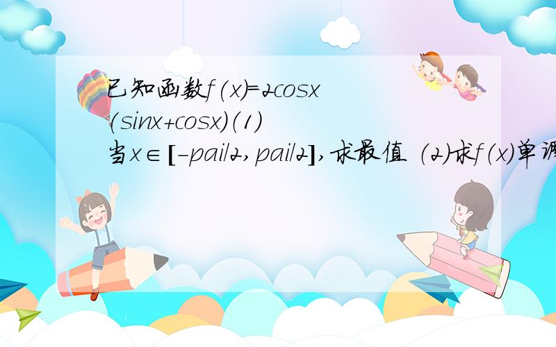 已知函数f(x)=2cosx(sinx+cosx)（1）当x∈［-pai/2,pai/2］,求最值 （2）求f（x）单调区间