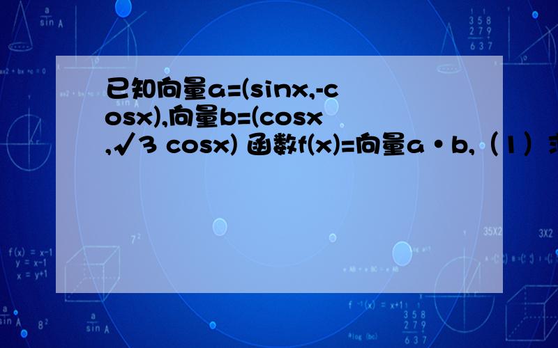 已知向量a=(sinx,-cosx),向量b=(cosx,√3 cosx) 函数f(x)=向量a•b,（1）求f(x)的最小正周期（2）求函数f(x)的单调递增区间；（3）若f(x)=1,且x[π/4,3π/4],求x的值.