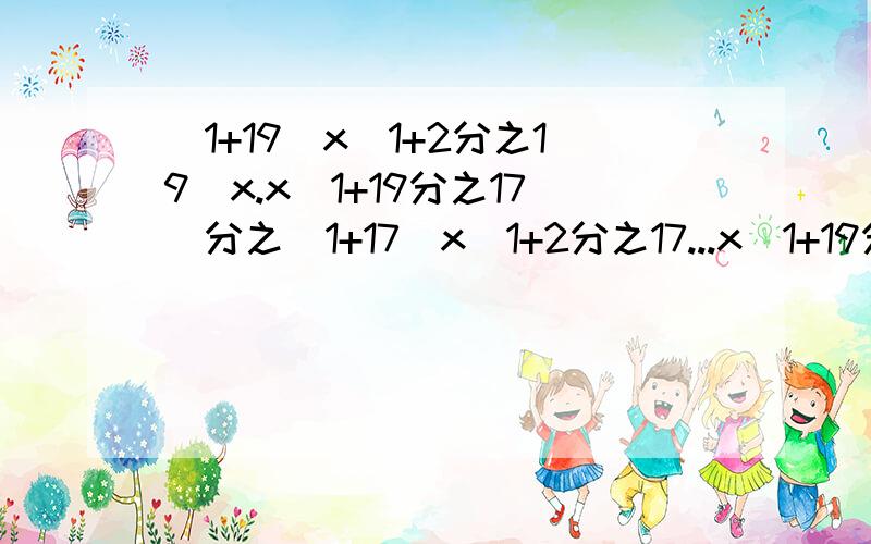 （1+19）x（1+2分之19）x.x（1+19分之17）分之（1+17）x（1+2分之17...x（1+19分之17.