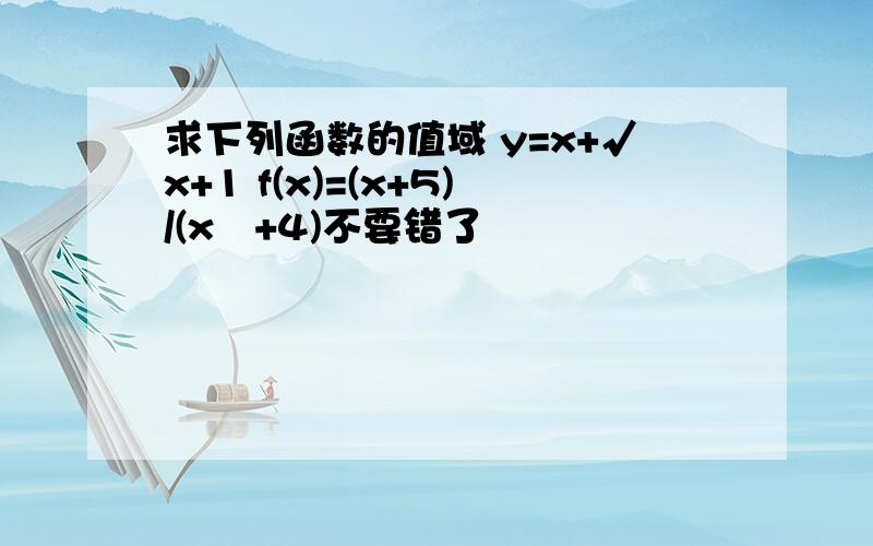 求下列函数的值域 y=x+√x+1 f(x)=(x+5)/(x²+4)不要错了