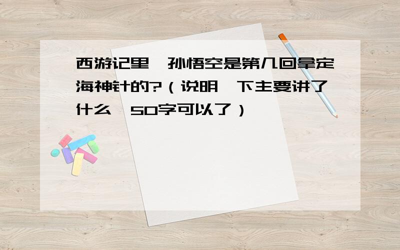 西游记里,孙悟空是第几回拿定海神针的?（说明一下主要讲了什么,50字可以了）