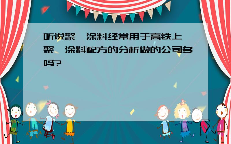 听说聚脲涂料经常用于高铁上,聚脲涂料配方的分析做的公司多吗?