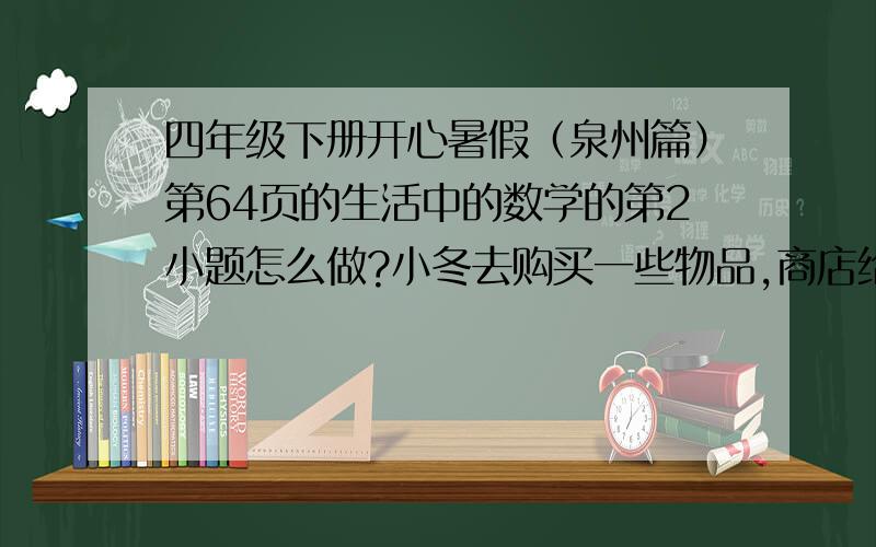 四年级下册开心暑假（泉州篇）第64页的生活中的数学的第2小题怎么做?小冬去购买一些物品,商店给小冬这样的发票：品名规格 单位 数量 单价 金额（小计）方便面 包 2 2.30 4.60胶卷 卷 3 19.00