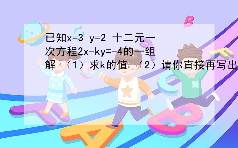 已知x=3 y=2 十二元一次方程2x-ky=-4的一组解 （1）求k的值 （2）请你直接再写出这个方程的两组解