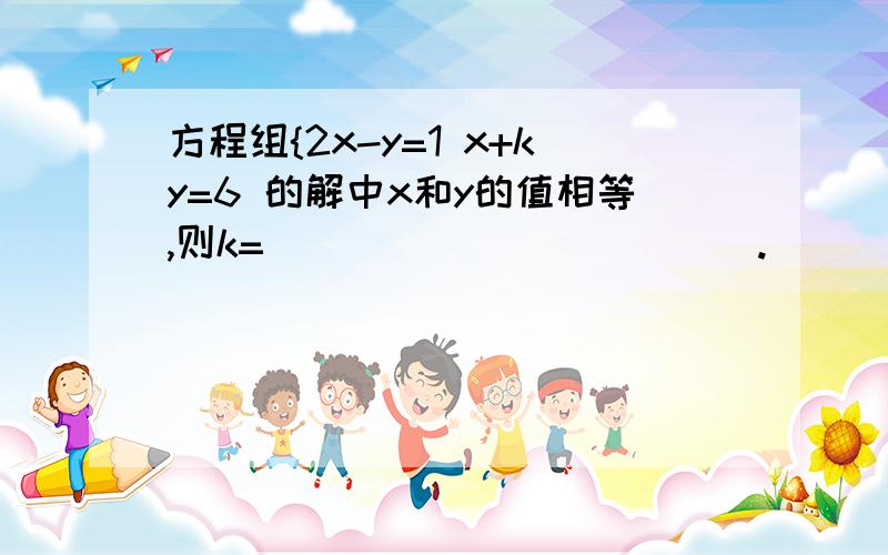 方程组{2x-y=1 x+ky=6 的解中x和y的值相等,则k=____________.