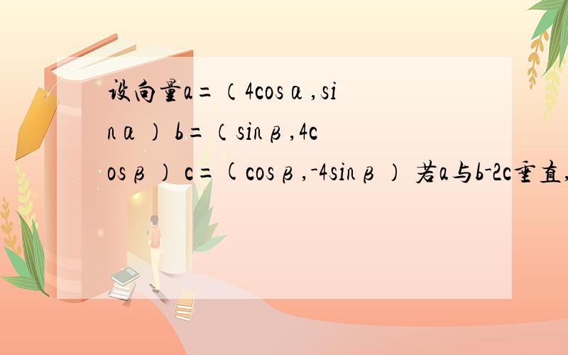 设向量a=（4cosα,sinα） b=（sinβ,4cosβ） c=(cosβ,-4sinβ） 若a与b-2c垂直,求tan(α+β）