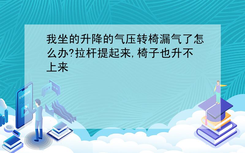 我坐的升降的气压转椅漏气了怎么办?拉杆提起来,椅子也升不上来