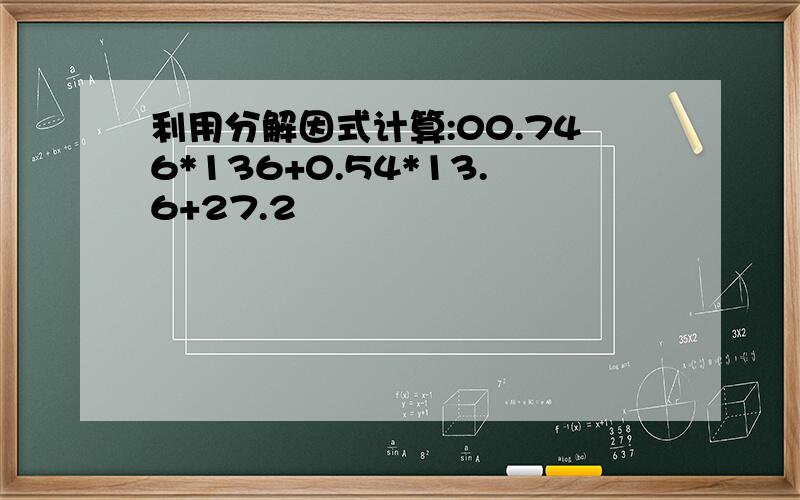 利用分解因式计算:00.746*136+0.54*13.6+27.2