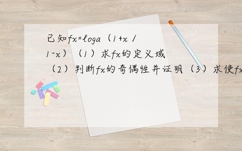 已知fx=loga（1+x／1-x）（1）求fx的定义域（2）判断fx的奇偶性并证明（3）求使fx>0的x的取值范围