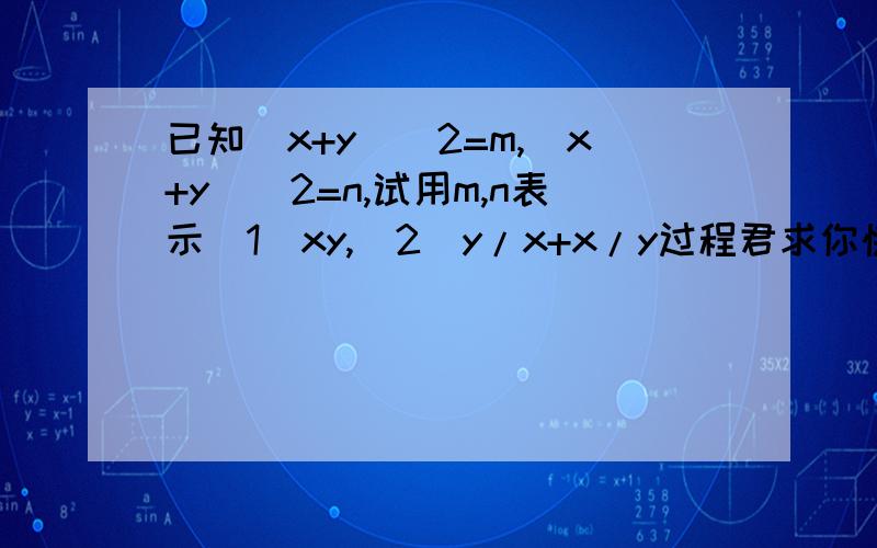 已知(x+y)^2=m,(x+y)^2=n,试用m,n表示(1)xy,(2)y/x+x/y过程君求你快过来吧...