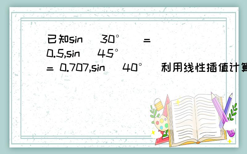 已知sin (30°) = 0.5,sin (45°) = 0.707,sin (40°)利用线性插值计算等于多少?