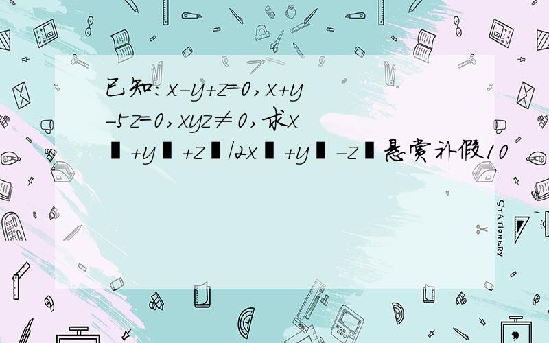 已知:x-y+z=0,x+y-5z=0,xyz≠0,求x²+y²+z²/2x²+y²-z²悬赏补假10