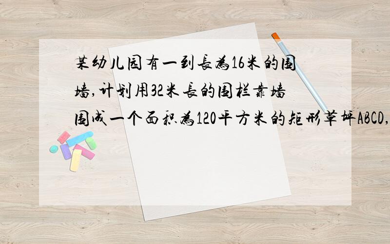 某幼儿园有一到长为16米的围墙,计划用32米长的围栏靠墙围成一个面积为120平方米的矩形草坪ABCD,求该矩形