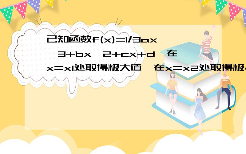 已知函数f(x)=1/3ax^3+bx^2+cx+d,在x=x1处取得极大值,在x=x2处取得极小值,且x1小于x2,证明a大于0