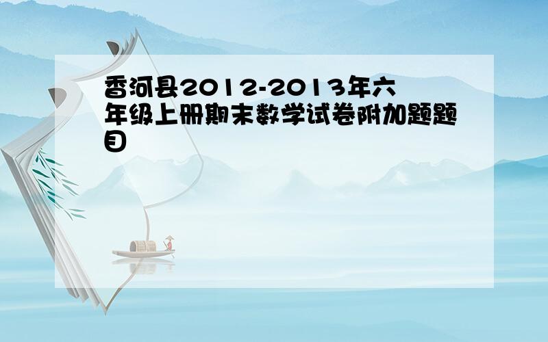 香河县2012-2013年六年级上册期末数学试卷附加题题目